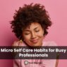 Micro self care moment for busy professionals practicing quick self care for mental clarity